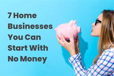 7 Home Businesses You Can Start With No Money – Helpful Reviews And Best Recommendations..