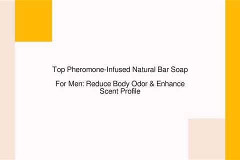 Top Pheromone-Infused Natural Bar Soap For Men: Reduce Body Odor & Enhance Scent Profile