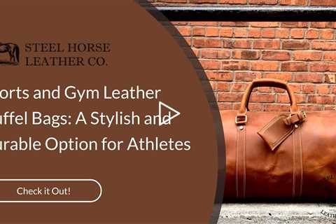 Sports and Gym Leather Duffel Bags: A Stylish and Durable Option for Athletes