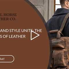 DURABILITY AND STYLE UNITE: THE ADVANTAGES OF LEATHER BACKPACKS