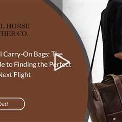 Leather Travel Carry-On Bags: The Ultimate Guide to Finding the Perfect Bag for Your Next Flight