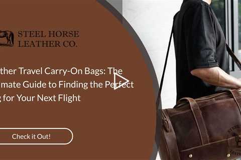 Leather Travel Carry-On Bags: The Ultimate Guide to Finding the Perfect Bag for Your Next Flight