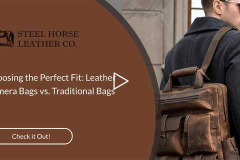 Choosing the Perfect Fit: Leather Camera Bags vs. Traditional Bags