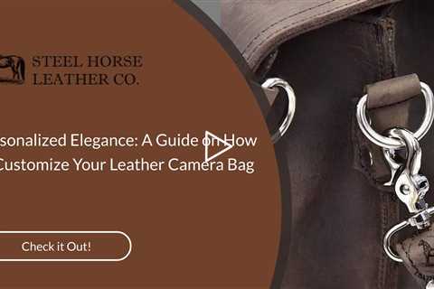 Personalized Elegance: A Guide on How to Customize Your Leather Camera Bag