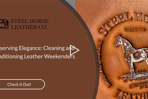 Preserving Elegance: Cleaning and Conditioning Leather Weekenders