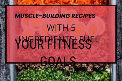 Discover efficient cooking methods for muscle-building recipes with 5 simple ingredients.